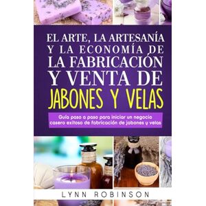 Robinson EL ARTE, LA ARTESANÍA Y LA ECONOMÍA DE LA FABRICACIÓN Y VENTA DE JABONES Y VELAS: Guía paso a paso para iniciar un negocio casero exitoso de fabricación de jabones y velas Robinson EL ARTE, LA ARTESANÍA Y LA ECONOMÍA DE LA FABRICACIÓN Y VENTA DE JABONES Y VELAS: Guía paso a paso para iniciar un negocio casero exitoso de fabricación de jabones y velas
