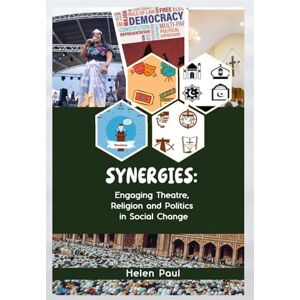 Paul, Prof. Helen SYNERGIES: ENGAGING THEATRE, RELIGION AND POLITICS IN SOCIAL CHANGE Paul, Prof. Helen SYNERGIES: ENGAGING THEATRE, RELIGION AND POLITICS IN SOCIAL CHANGE