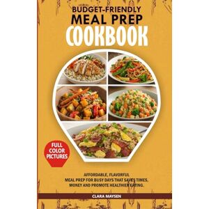 Maysen, Clara BUDGET-FRIENDLY MEAL PREP COOKBOOK: Affordable, Flavorful Meal Prep for Busy Days that Saves Time, Money and Promote Healthier Eating. Maysen, Clara BUDGET-FRIENDLY MEAL PREP COOKBOOK: Affordable, Flavorful Meal Prep for Busy Days that Saves Time, Money and Promote Healthier Eating.