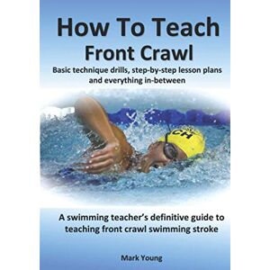 Young, Mark How To Teach Front Crawl: Basic technique drills, step-by-step lesson plans and everything in-between. A swimming teacher’s definitive guide to ... stroke. (How To Teach Swimming Strokes) Young, Mark How To Teach Front Crawl: Basic technique drills, step-by-step lesson plans and everything in-between. A swimming teacher’s definitive guide to ... stroke. (How To Teach Swimming Strokes)