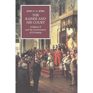 Rohl/Cole The Kaiser and his Court: Wilhelm II and the Government of Germany Rohl/Cole The Kaiser and his Court: Wilhelm II and the Government of Germany