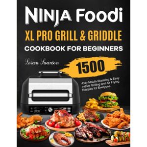 Swanson, Loreen Ninja Foodi XL Pro Grill & Griddle Cookbook for Beginners: 1500-Day Mouth-Watering & Easy Indoor Grilling and Air Frying Recipes for Everyone Swanson, Loreen Ninja Foodi XL Pro Grill & Griddle Cookbook for Beginners: 1500-Day Mouth-Watering & Easy Indoor Grilling and Air Frying Recipes for Everyone