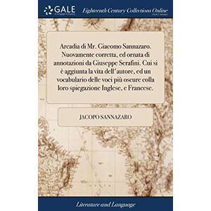 Sannazaro, Jacopo Arcadia di Mr. Giacomo Sannazaro. Nuovamente corretta, ed ornata di annotazioni da Giuseppe Serafini. Cui si è aggiunta la vita dell'autore, ed un ... colla loro spiegazione Inglese, e Francese. Sannazaro, Jacopo Arcadia di Mr. Giacomo Sannazaro. Nuovamente corretta, ed ornata di annotazioni da Giuseppe Serafini. Cui si è aggiunta la vita dell'autore, ed un ... colla loro spiegazione Inglese, e Francese.
