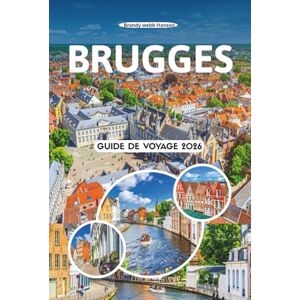Hanson, Brandy webb BRUGGES GUIDE DE VOYAGE 2026: Principales attractions, joyaux cachés, culture locale, gastronomie, festivals, aventures en plein air, lieux de ... la ville la plus enchanteresse de Belgique Hanson, Brandy webb BRUGGES GUIDE DE VOYAGE 2026: Principales attractions, joyaux cachés, culture locale, gastronomie, festivals, aventures en plein air, lieux de ... la ville la plus enchanteresse de Belgique