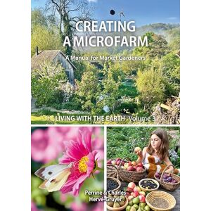 Hervé-Gruyer, Perrine Living with the Earth: Volume 3: Creating a Microfarm (A Manual for Market Gardeners) Hervé-Gruyer, Perrine Living with the Earth: Volume 3: Creating a Microfarm (A Manual for Market Gardeners)