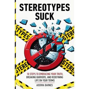Barnes, Aderra Leigh Stereotypes Suck: 10 Steps to Embracing Your Truth, Breaking Barriers, and Redefining Life on Your Terms Barnes, Aderra Leigh Stereotypes Suck: 10 Steps to Embracing Your Truth, Breaking Barriers, and Redefining Life on Your Terms