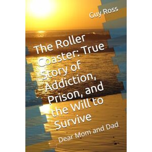 Ross, Guy The Roller Coaster: True Story of Addiction, Prison, and the Will to Survive: Dear Mom and Dad Ross, Guy The Roller Coaster: True Story of Addiction, Prison, and the Will to Survive: Dear Mom and Dad