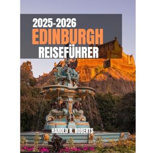 Roberts EDINBURGH REISEFÜHRER 2025–2026: Entdecken Sie verborgene Schätze, erkunden Sie historische Straßen und erleben Sie die authentische schottische Kultur. (Global Essence series) Roberts EDINBURGH REISEFÜHRER 2025–2026: Entdecken Sie verborgene Schätze, erkunden Sie historische Straßen und erleben Sie die authentische schottische Kultur. (Global Essence series)