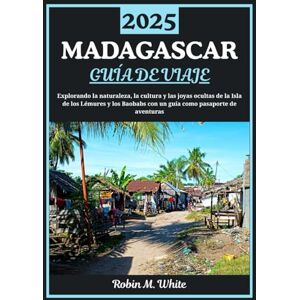 M. White, Robin MADAGASCAR GUÍA DE VIAJE 2025: Explorando la Isla de los Lémures y los Baobabs: Un viaje por la naturaleza, la cultura y las joyas ocultas de Madagascar M. White, Robin MADAGASCAR GUÍA DE VIAJE 2025: Explorando la Isla de los Lémures y los Baobabs: Un viaje por la naturaleza, la cultura y las joyas ocultas de Madagascar