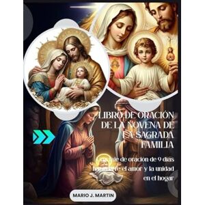 J. Martin, Mario LIBRO DE ORACIÓN DE LA NOVENA DE LA SAGRADA FAMILIA: Un viaje de oración de 9 días hacia la fe, el amor y la unidad en el hogar J. Martin, Mario LIBRO DE ORACIÓN DE LA NOVENA DE LA SAGRADA FAMILIA: Un viaje de oración de 9 días hacia la fe, el amor y la unidad en el hogar