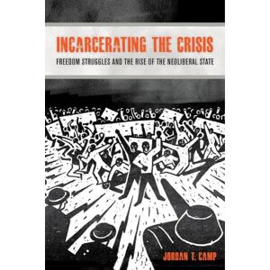 Camp, Jordan T. Incarcerating the Crisis: Freedom Struggles and the Rise of the Neoliberal State: 43 (American Crossroads) Camp, Jordan T. Incarcerating the Crisis: Freedom Struggles and the Rise of the Neoliberal State: 43 (American Crossroads)