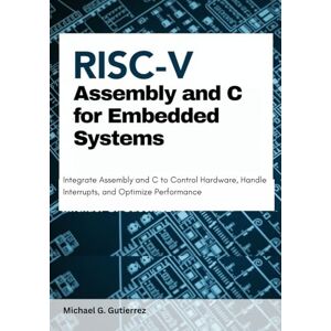 G. Gutierrez, Michael Assembly and C for Embedded Systems: Integrate Assembly and C to Control Hardware, Handle Interrupts, and Optimize Performance G. Gutierrez, Michael Assembly and C for Embedded Systems: Integrate Assembly and C to Control Hardware, Handle Interrupts, and Optimize Performance