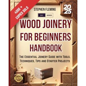 Fleming, Stephen Wood Joinery for Beginners Handbook: The Essential Joinery Guide with Tools, Techniques, Tips and Starter Projects: 5 (DIY Series) Fleming, Stephen Wood Joinery for Beginners Handbook: The Essential Joinery Guide with Tools, Techniques, Tips and Starter Projects: 5 (DIY Series)