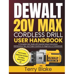Blake, Terry DEWALT 20V MAX Cordless Drill User Handbook: A Complete User Guide with Essential Setup Instructions, Maintenance Tips, and Project Solutions for Beginners to Professionals Blake, Terry DEWALT 20V MAX Cordless Drill User Handbook: A Complete User Guide with Essential Setup Instructions, Maintenance Tips, and Project Solutions for Beginners to Professionals