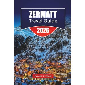 Ellett, Ernest S. ZERMATT TRAVEL GUIDE 2026: Discover Zermatt’s Top Attractions, Hiking Trails, Local Cuisine and Matterhorn Adventures in Switzerland Ellett, Ernest S. ZERMATT TRAVEL GUIDE 2026: Discover Zermatt’s Top Attractions, Hiking Trails, Local Cuisine and Matterhorn Adventures in Switzerland