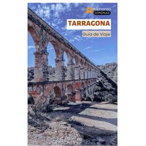 Gonzalez, Alphonso Tarragona Guía de Viaje: Explora la costa mediterránea de España: Ruinas romanas, atracciones principales, playas, gastronomía catalana, excursiones de un día en Cataluña Gonzalez, Alphonso Tarragona Guía de Viaje: Explora la costa mediterránea de España: Ruinas romanas, atracciones principales, playas, gastronomía catalana, excursiones de un día en Cataluña