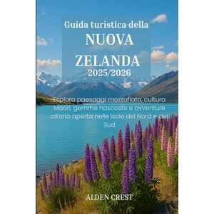 CREST, ALDEN Guida turistica della NUOVA ZELANDA 2025/2026: Esplora paesaggi mozzafiato, cultura Maori, gemme nascoste e avventure all'aria aperta nelle isole del Nord e del Sud CREST, ALDEN Guida turistica della NUOVA ZELANDA 2025/2026: Esplora paesaggi mozzafiato, cultura Maori, gemme nascoste e avventure all'aria aperta nelle isole del Nord e del Sud