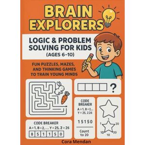 Mendan, Cora Brain Explorers: Logic & Problem Solving for Kids: Activity Book for Kids Ages 6–10 to Develop Logic, Critical Thinking, Memory, and Reasoning Mendan, Cora Brain Explorers: Logic & Problem Solving for Kids: Activity Book for Kids Ages 6–10 to Develop Logic, Critical Thinking, Memory, and Reasoning