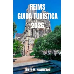 HAWTHORNE, OLIVER M. REIMS GUIDA TURISTICA 2026: Vivi Reims, Francia: avventure nella Champagne, monumenti storici, cibo locale, tesori nascosti, festival, cultura, consigli di viaggio, itinerari HAWTHORNE, OLIVER M. REIMS GUIDA TURISTICA 2026: Vivi Reims, Francia: avventure nella Champagne, monumenti storici, cibo locale, tesori nascosti, festival, cultura, consigli di viaggio, itinerari