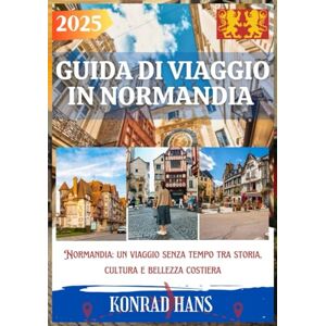 HANS, KONRAD GUIDA DI VIAGGIO IN NORMANDIA 2025: Normandia: un viaggio senza tempo tra storia, cultura e bellezza costiera HANS, KONRAD GUIDA DI VIAGGIO IN NORMANDIA 2025: Normandia: un viaggio senza tempo tra storia, cultura e bellezza costiera