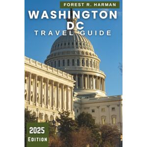 Harman, Forest R. WASHINGTON DC TRAVEL GUIDE 2025: Explore the Nation's Capital: Neighborhoods, Monuments, Hidden Gems, Expert Itineraries and Local Life (Local Insight Travel Guides) Harman, Forest R. WASHINGTON DC TRAVEL GUIDE 2025: Explore the Nation's Capital: Neighborhoods, Monuments, Hidden Gems, Expert Itineraries and Local Life (Local Insight Travel Guides)