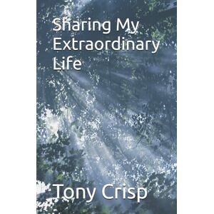 Crisp, Tony Sharing My Extraordinary Life Crisp, Tony Sharing My Extraordinary Life