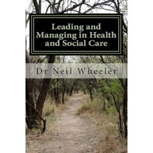Wheeler MBAEdD, Dr Neil Leading and Managing in Health and Social Care Wheeler MBAEdD, Dr Neil Leading and Managing in Health and Social Care