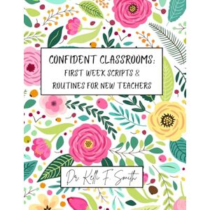 Smith, Dr. Kelli F. Confident Classrooms: First Week Scripts & Routines for New Teachers Smith, Dr. Kelli F. Confident Classrooms: First Week Scripts & Routines for New Teachers