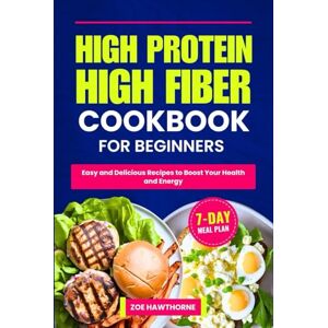 Hawthorne, Zoe HIGH PROTEIN HIGH FIBER COOKBOOK FOR BEGINNERS: Easy and Delicious Recipes to Boost Your Health and Energy (Including a 7-Day Meal Plan) Hawthorne, Zoe HIGH PROTEIN HIGH FIBER COOKBOOK FOR BEGINNERS: Easy and Delicious Recipes to Boost Your Health and Energy (Including a 7-Day Meal Plan)