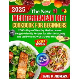 O. Andrews, Jamie The New Mediterranean Diet Cookbook for Beginners 2025: 2000+ Days of Healthy Mediterranean Budget-Friendly Recipes for Effortless Living and wellness (30-Day Meal Plan & Mediterranean Meal Builder O. Andrews, Jamie The New Mediterranean Diet Cookbook for Beginners 2025: 2000+ Days of Healthy Mediterranean Budget-Friendly Recipes for Effortless Living and wellness (30-Day Meal Plan & Mediterranean Meal Builder
