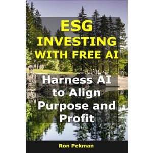 Pekman, Ron ESG Investing With Free AI: Harness AI to Align Purpose and Profit (AI for Investors) Pekman, Ron ESG Investing With Free AI: Harness AI to Align Purpose and Profit (AI for Investors)