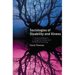 Thomas, Carol Sociologies of Disability and Illness: Contested Ideas in Disability Studies and Medical Sociology Thomas, Carol Sociologies of Disability and Illness: Contested Ideas in Disability Studies and Medical Sociology
