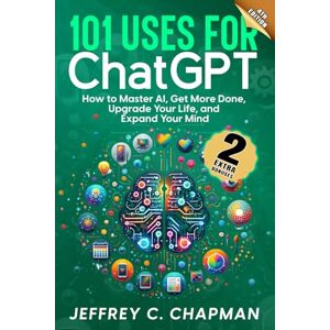 Chapman, Jeffrey C. 101 Uses for Chat GPT: How to Master AI, Get More Done, Upgrade Your Life, and Expand Your Mind (The 101 Series) Chapman, Jeffrey C. 101 Uses for Chat GPT: How to Master AI, Get More Done, Upgrade Your Life, and Expand Your Mind (The 101 Series)
