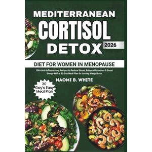 White, Naomi B. Mediterranean Cortisol Detox Diet for Women in Menopause: 100+ Anti-Inflammatory Recipes to Reduce Stress, Balance Hormones & Boost Energy With a 30-Day Meal Plan for Lasting Weight Loss White, Naomi B. Mediterranean Cortisol Detox Diet for Women in Menopause: 100+ Anti-Inflammatory Recipes to Reduce Stress, Balance Hormones & Boost Energy With a 30-Day Meal Plan for Lasting Weight Loss