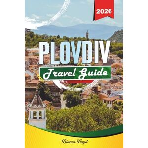 Floyd, Bianca PLOVDIV TRAVEL GUIDE 2026: Discover Hidden Gems, Historic Landmarks, Travel Tips, and Unforgettable Vacation Experiences Floyd, Bianca PLOVDIV TRAVEL GUIDE 2026: Discover Hidden Gems, Historic Landmarks, Travel Tips, and Unforgettable Vacation Experiences