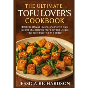 Richardson, Jessica THE ULTIMATE TOFU LOVER’S COOKBOOK: Effortless, Flavour-Packed, and Protein-Rich Recipes That Nourish Your Body and Delight Your Taste Buds—All on a Budget Richardson, Jessica THE ULTIMATE TOFU LOVER’S COOKBOOK: Effortless, Flavour-Packed, and Protein-Rich Recipes That Nourish Your Body and Delight Your Taste Buds—All on a Budget
