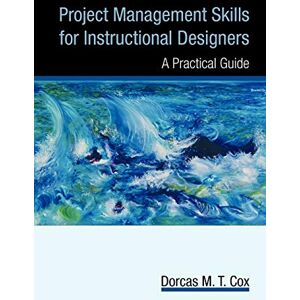 Cox, Dorcas M. T. Project Management Skills for Instructional Designers: A Practical Guide Cox, Dorcas M. T. Project Management Skills for Instructional Designers: A Practical Guide