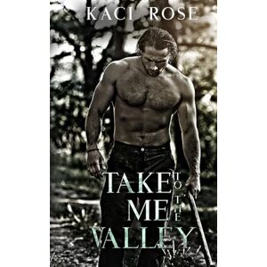 Rose, Kaci Take Me To The Valley: A Mountain Man Romance (Mountain Men of Whiskey River) Rose, Kaci Take Me To The Valley: A Mountain Man Romance (Mountain Men of Whiskey River)