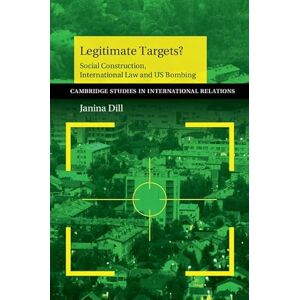 Dill, Janina Legitimate Targets?: Social Construction, International Law And Us Bombing: 133 (Cambridge Studies in International Relations, Series Number 133) Dill, Janina Legitimate Targets?: Social Construction, International Law And Us Bombing: 133 (Cambridge Studies in International Relations, Series Number 133)
