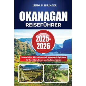 SPRINGER, LINDA P. OKANAGAN REISEFÜHRER 2025-2026: Unterkünfte, Aktivitäten und Sehenswürdigkeiten für Familien, Paare und Alleinreisende SPRINGER, LINDA P. OKANAGAN REISEFÜHRER 2025-2026: Unterkünfte, Aktivitäten und Sehenswürdigkeiten für Familien, Paare und Alleinreisende