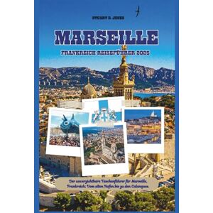 Jones, Stuart D. MARSEILLE FRANKREICH REISEFÜHRER 2025: Der unverzichtbare Taschenführer für Marseille, Frankreich; Vom alten Hafen bis zu den Calanques. Jones, Stuart D. MARSEILLE FRANKREICH REISEFÜHRER 2025: Der unverzichtbare Taschenführer für Marseille, Frankreich; Vom alten Hafen bis zu den Calanques.