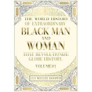 WELCH HOOPER, LUI THE WORLD HISTORY OF EXTRAORDINARY BLACK MEN AND WOMAN THAT REVOLUTIONIZE GLOBE HISTORY WELCH HOOPER, LUI THE WORLD HISTORY OF EXTRAORDINARY BLACK MEN AND WOMAN THAT REVOLUTIONIZE GLOBE HISTORY
