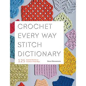 Ohrenstein, Dora Crochet Every Way Stitch Dictionary: 125 Essential Stitches to Crochet in Three Ways Ohrenstein, Dora Crochet Every Way Stitch Dictionary: 125 Essential Stitches to Crochet in Three Ways