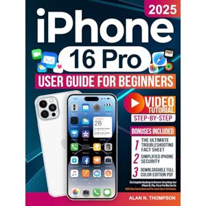 N. Thompson, Alan iPhone 16 Pro User Guide for Beginners: The Complete Roadmap to Discover Everything Your iPhone 16, Plus, Pro or Pro Max Can Do. With Clear Instructions and Pro-Level Tips & Techniques N. Thompson, Alan iPhone 16 Pro User Guide for Beginners: The Complete Roadmap to Discover Everything Your iPhone 16, Plus, Pro or Pro Max Can Do. With Clear Instructions and Pro-Level Tips & Techniques