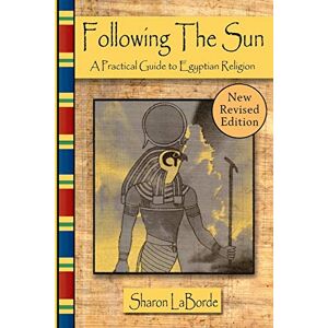 LaBorde, Sharon Following the Sun: A Practical Guide to Egyptian Religion, Revised Edition LaBorde, Sharon Following the Sun: A Practical Guide to Egyptian Religion, Revised Edition