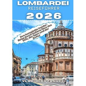 Fanucci, Vladimiro LOMBARDEI REISEFÜHRER 2026: Ihre komplette Insider-Reise durch Italiens Herz des Stils, der Seen und der Kultur Fanucci, Vladimiro LOMBARDEI REISEFÜHRER 2026: Ihre komplette Insider-Reise durch Italiens Herz des Stils, der Seen und der Kultur
