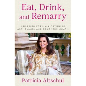 Altschul, Patricia Eat, Drink, and Remarry: Memories from a Lifetime of Art, Class, and Southern Charm Altschul, Patricia Eat, Drink, and Remarry: Memories from a Lifetime of Art, Class, and Southern Charm