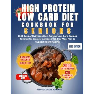 CLAIRE JENNINGS, REBECCA HIGH PROTEIN LOW CARB DIET COOKBOOK FOR SENIORS: 2000 day of nutritious high-protein, low carb recipes tailored for seniors. Include 120 day meal plan to support healthy aging CLAIRE JENNINGS, REBECCA HIGH PROTEIN LOW CARB DIET COOKBOOK FOR SENIORS: 2000 day of nutritious high-protein, low carb recipes tailored for seniors. Include 120 day meal plan to support healthy aging