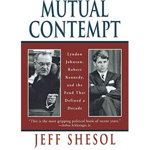 Shesol, Jeff Mutual Contempt: Lyndon Johnson, Robert Kennedy, and the Feud that Defined a Decade Shesol, Jeff Mutual Contempt: Lyndon Johnson, Robert Kennedy, and the Feud that Defined a Decade