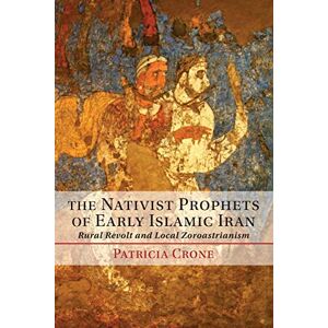Crone, Patricia The Nativist Prophets of Early Islamic Iran: Rural Revolt And Local Zoroastrianism Crone, Patricia The Nativist Prophets of Early Islamic Iran: Rural Revolt And Local Zoroastrianism